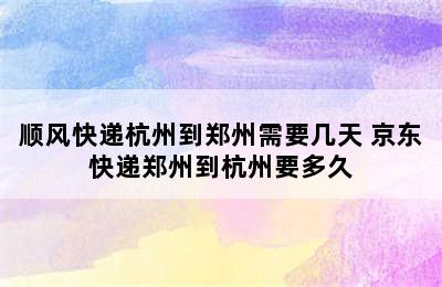 顺风快递杭州到郑州需要几天 京东快递郑州到杭州要多久